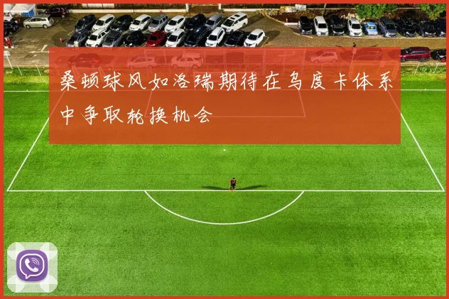 桑顿球风如洛瑞期待在乌度卡体系中争取轮换机会